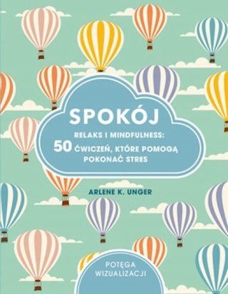 SPOKÓJ. RELAKS I MINDFULNESS. 50 ĆWICZEŃ Arlene K. Unger