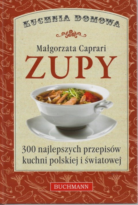ZUPY. 300 NAJLEPSZYCH PRZEPISÓW KUCHNI Małgorzata Caprari