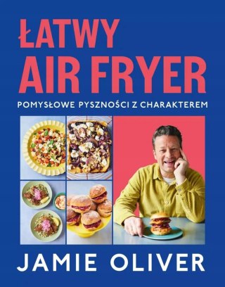ŁATWY AIR FRYER. POMYSŁOWE PYSZNOŚCI Z CHARAKTEREM Jamie Oliver