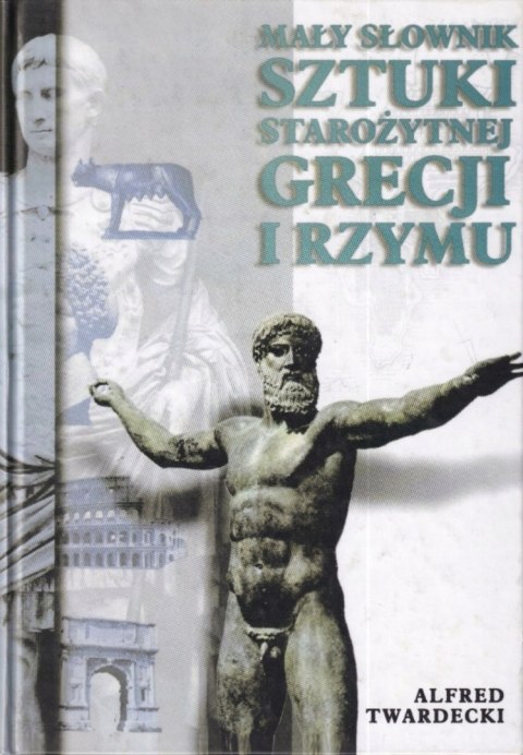MAŁY SŁOWNIK SZTUKI STAROŻYTNEJ GRECJI I RZYMU Alfred Twardecki