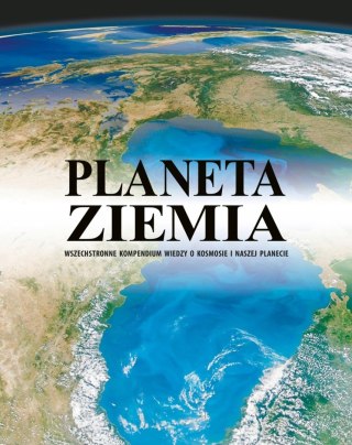PLANETA ZIEMIA. KOMPENDIUM WIEDZY O KOSMOSIE I NASZEJ PLANECIE