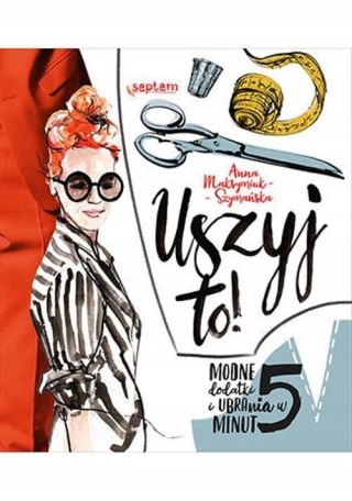 USZYJ TO! MODNE UBRANIA I DODATKI W 5 MINUT Anna Maksymiuk-Szymańska