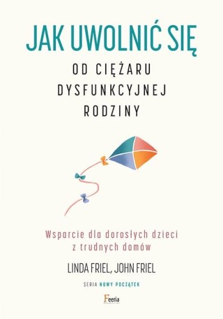 JAK UWOLNIĆ SIĘ OD CIĘŻARU DYSFUNKCYJNEJ RODZINY John Friel, Linda Friel