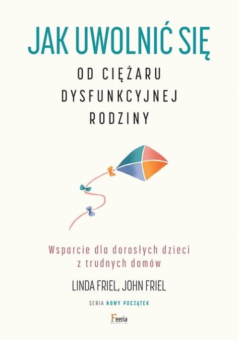 JAK UWOLNIĆ SIĘ OD CIĘŻARU DYSFUNKCYJNEJ RODZINY John Friel, Linda Friel