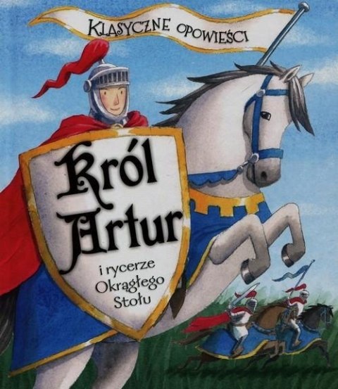 KLASYCZNE OPOWIEŚCI. KRÓL ARTUR I RYCERZE OKRĄGŁEGO STOŁU Sasha Morton