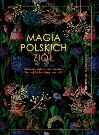 MAGIA POLSKICH ZIÓŁ. ZDROWIE, ODPORNOŚĆ, URODA Patrycja Machałek