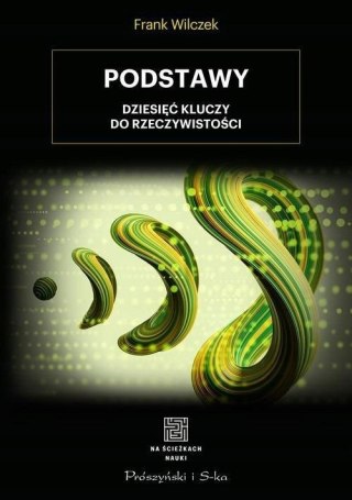 PODSTAWY DZIESIĘCIU KLUCZY DO RZECZYWISTOŚCI Frank Wilczek