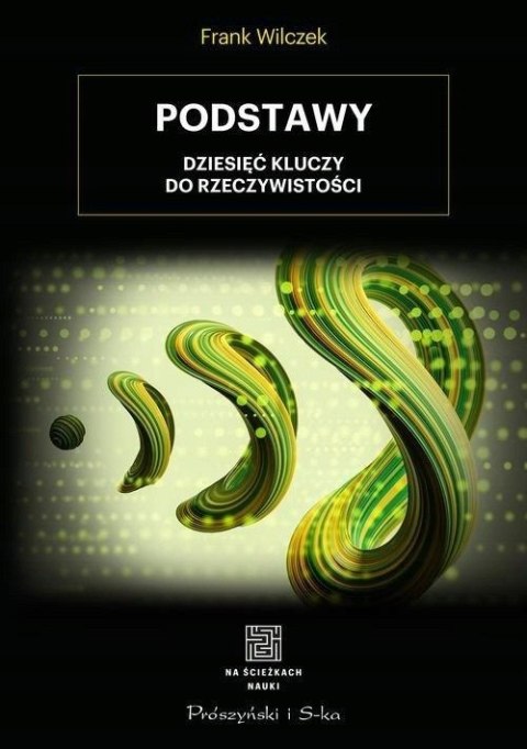 PODSTAWY DZIESIĘCIU KLUCZY DO RZECZYWISTOŚCI Frank Wilczek