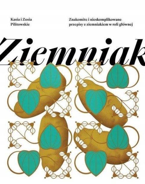ZIEMNIAK. ZNAKOMITE I NIESKOMPLIKOWANE PRZEPISY Kasia i Zosia Pilitowskie