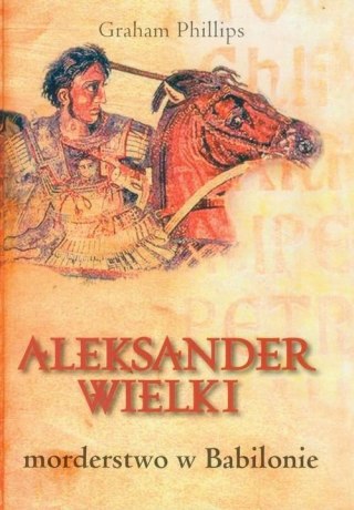 ALEKSANDER WIELKI. MORDERSTWO W BABILONIE Graham Phillips OPIS