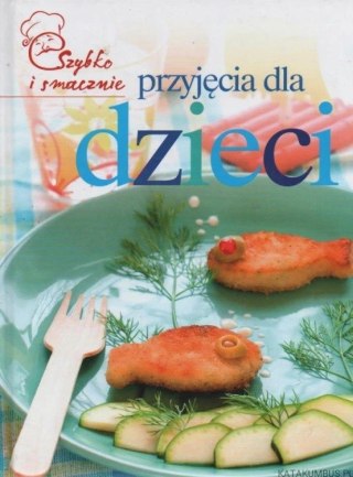 PRZYJĘCIA DLA DZIECI. SZYBKO I SMACZNIE